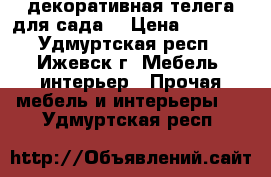 декоративная телега для сада. › Цена ­ 3 500 - Удмуртская респ., Ижевск г. Мебель, интерьер » Прочая мебель и интерьеры   . Удмуртская респ.